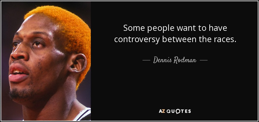 Some people want to have controversy between the races. - Dennis Rodman