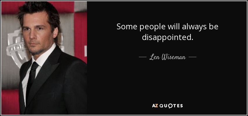 Some people will always be disappointed. - Len Wiseman
