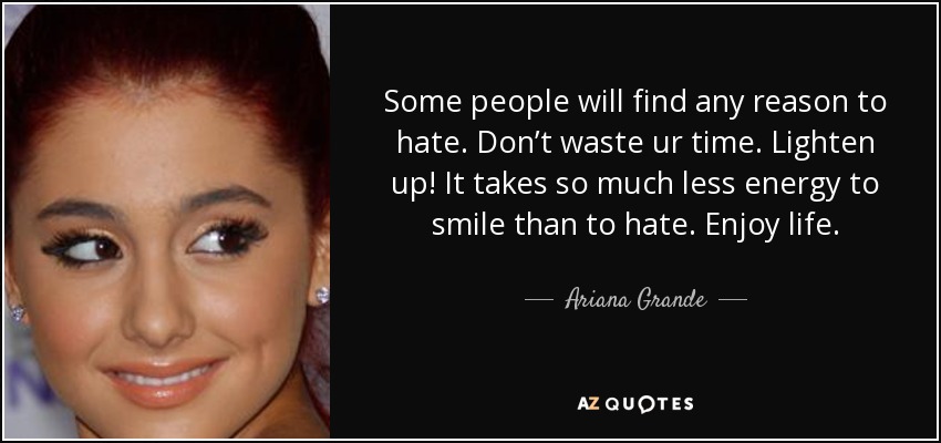 Some people will find any reason to hate. Don’t waste ur time. Lighten up! It takes so much less energy to smile than to hate. Enjoy life. - Ariana Grande