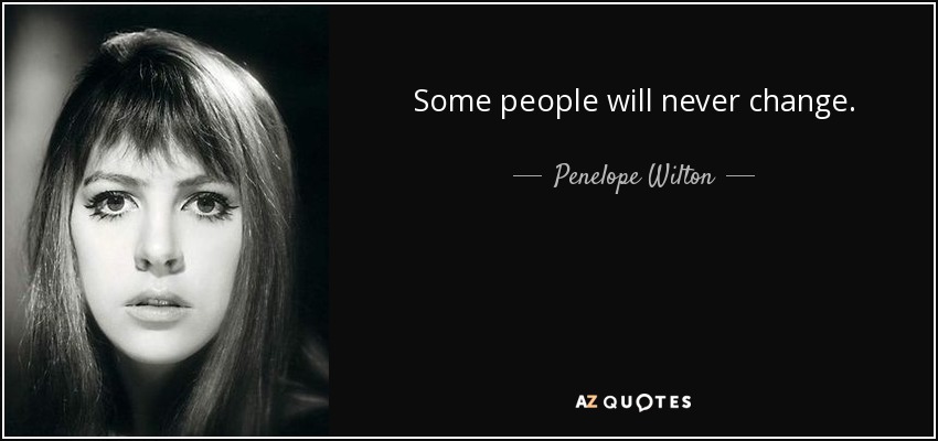 Some people will never change. - Penelope Wilton