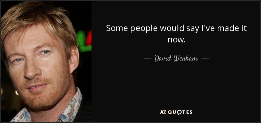 Some people would say I've made it now. - David Wenham