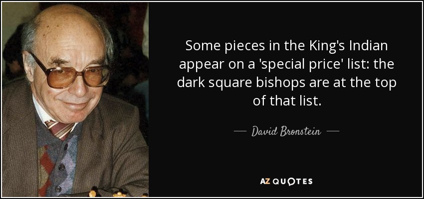 Some pieces in the King's Indian appear on a 'special price' list: the dark square bishops are at the top of that list. - David Bronstein