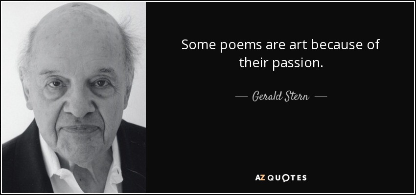Some poems are art because of their passion. - Gerald Stern