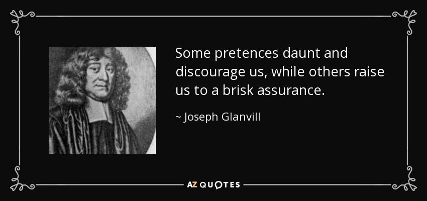 Some pretences daunt and discourage us, while others raise us to a brisk assurance. - Joseph Glanvill