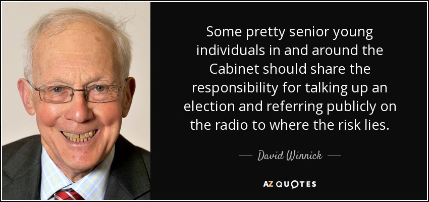 Some pretty senior young individuals in and around the Cabinet should share the responsibility for talking up an election and referring publicly on the radio to where the risk lies. - David Winnick