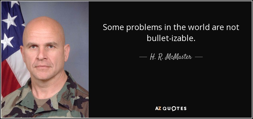 Some problems in the world are not bullet-izable. - H. R. McMaster
