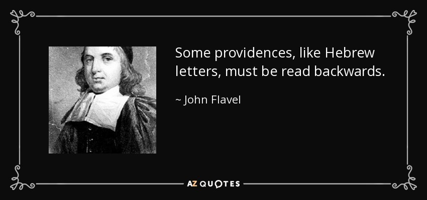 Some providences, like Hebrew letters, must be read backwards. - John Flavel