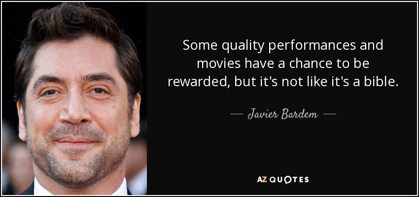 Some quality performances and movies have a chance to be rewarded, but it's not like it's a bible. - Javier Bardem