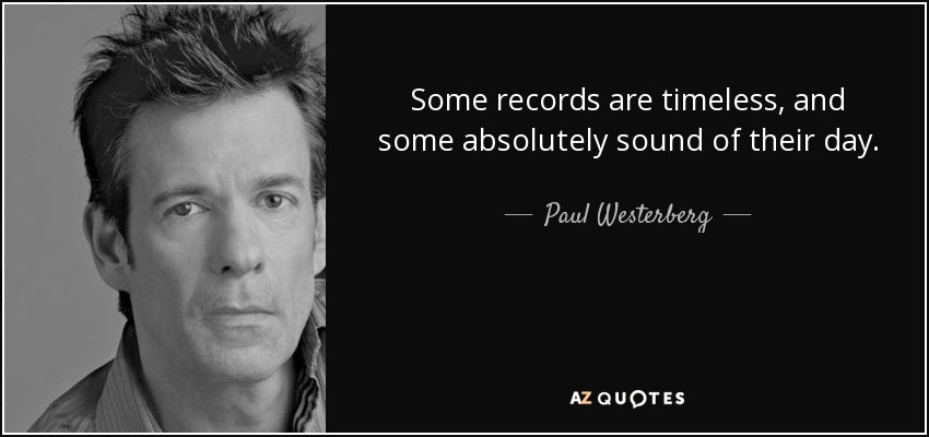 Some records are timeless, and some absolutely sound of their day. - Paul Westerberg