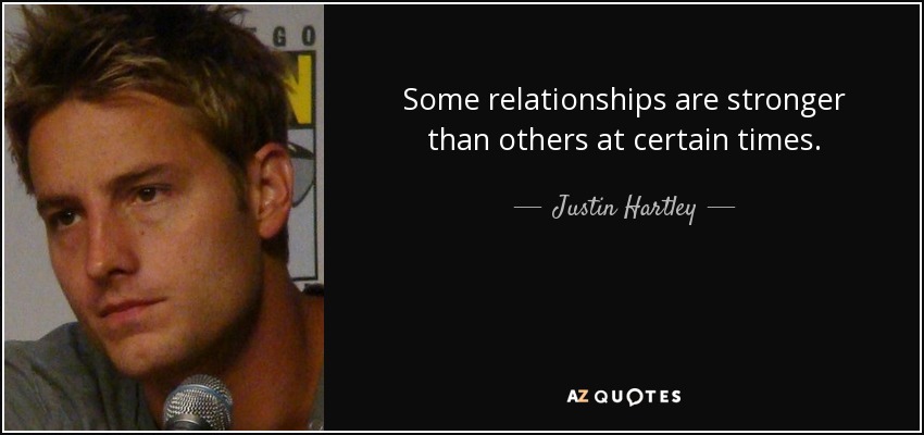 Some relationships are stronger than others at certain times. - Justin Hartley