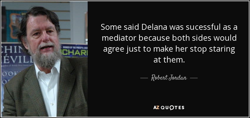 Some said Delana was sucessful as a mediator because both sides would agree just to make her stop staring at them. - Robert Jordan