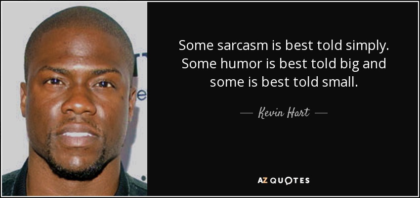 Some sarcasm is best told simply. Some humor is best told big and some is best told small. - Kevin Hart