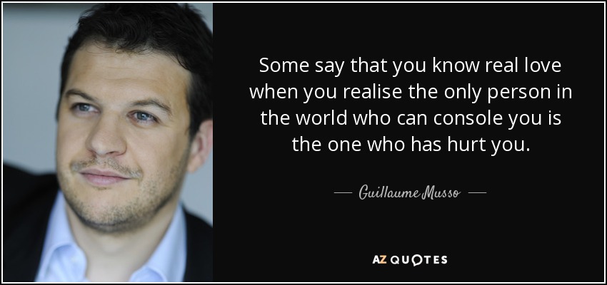 Some say that you know real love when you realise the only person in the world who can console you is the one who has hurt you. - Guillaume Musso