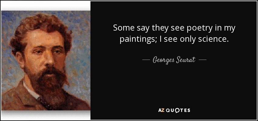 Some say they see poetry in my paintings; I see only science. - Georges Seurat