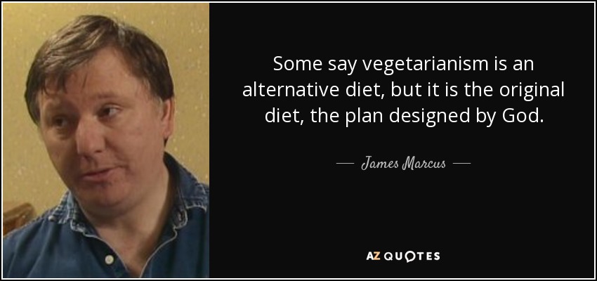 Some say vegetarianism is an alternative diet, but it is the original diet, the plan designed by God. - James Marcus
