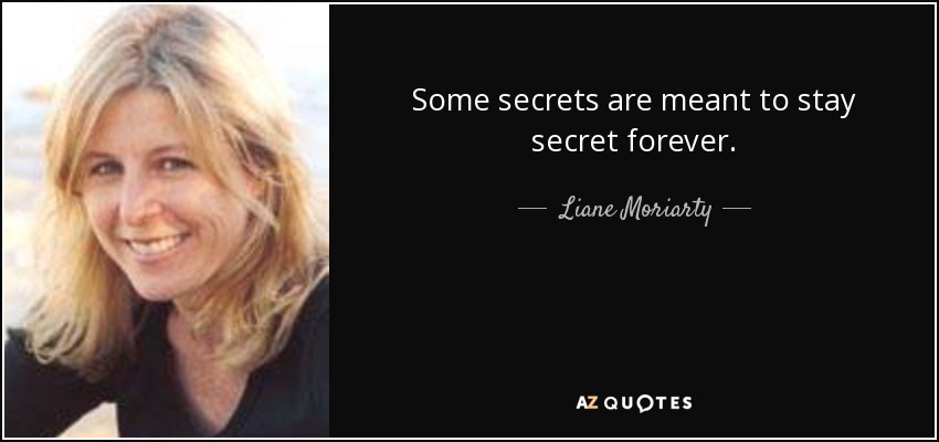Some secrets are meant to stay secret forever. - Liane Moriarty