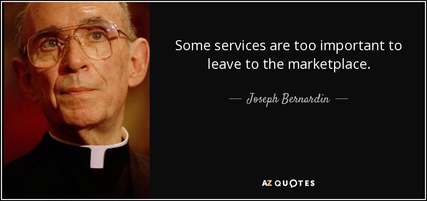 Some services are too important to leave to the marketplace. - Joseph Bernardin