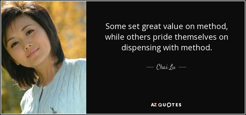 Some set great value on method, while others pride themselves on dispensing with method. - Chai Lu