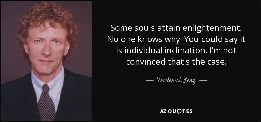 Some souls attain enlightenment. No one knows why. You could say it is individual inclination. I'm not convinced that's the case. - Frederick Lenz