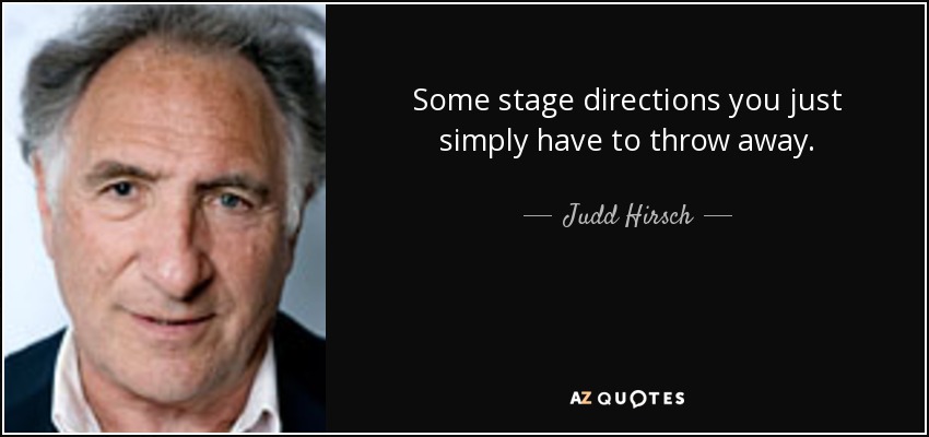 Some stage directions you just simply have to throw away. - Judd Hirsch