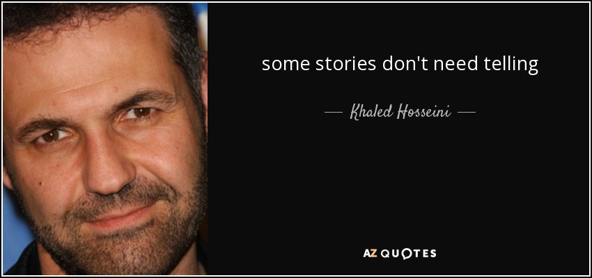 some stories don't need telling - Khaled Hosseini