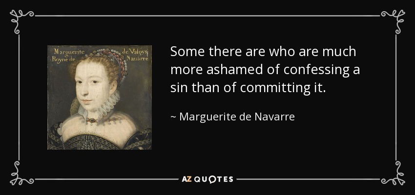 Some there are who are much more ashamed of confessing a sin than of committing it. - Marguerite de Navarre