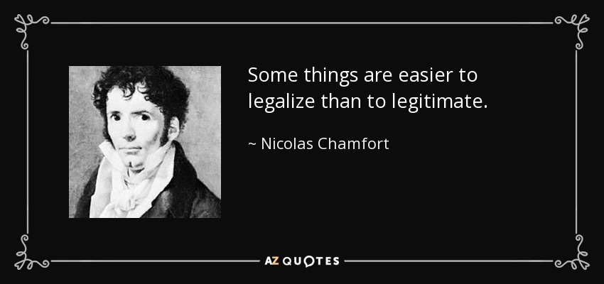 Some things are easier to legalize than to legitimate. - Nicolas Chamfort