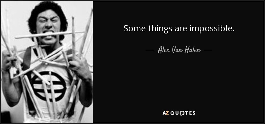 Some things are impossible. - Alex Van Halen