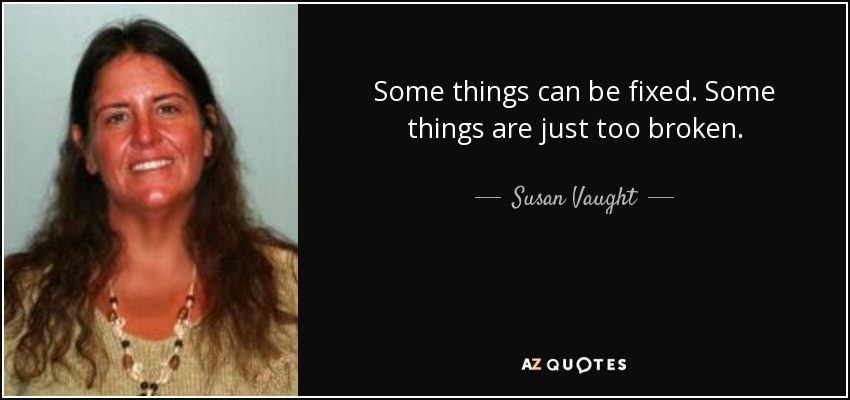 Some things can be fixed. Some things are just too broken. - Susan Vaught