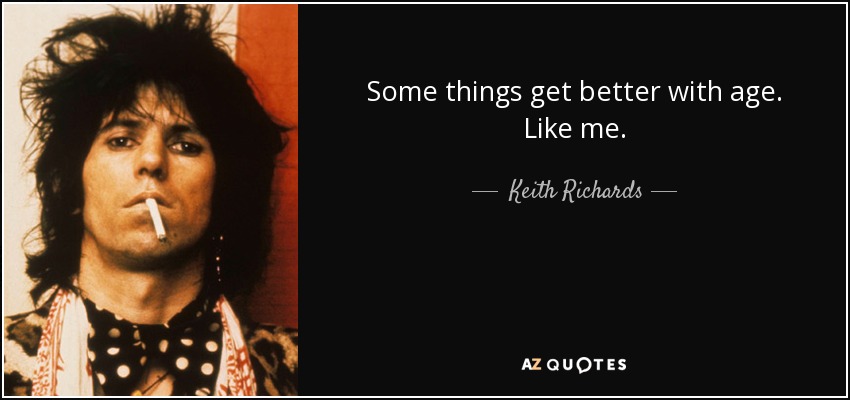 Some things get better with age. Like me. - Keith Richards