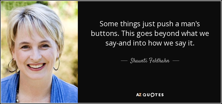 Some things just push a man's buttons. This goes beyond what we say-and into how we say it. - Shaunti Feldhahn
