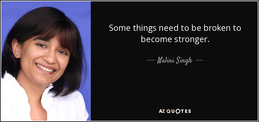 Some things need to be broken to become stronger. - Nalini Singh