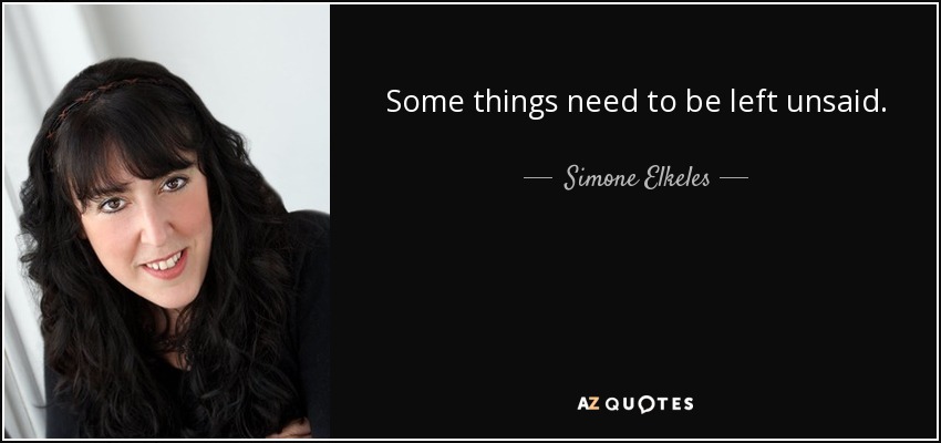 Some things need to be left unsaid. - Simone Elkeles