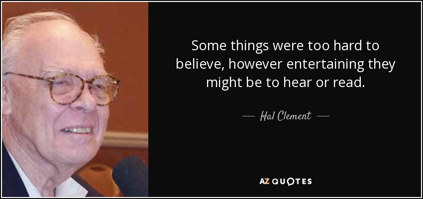 Some things were too hard to believe, however entertaining they might be to hear or read. - Hal Clement