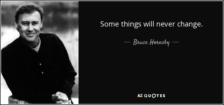 Some things will never change. - Bruce Hornsby