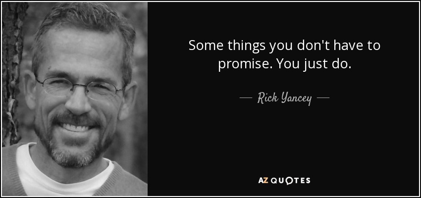 Some things you don't have to promise. You just do. - Rick Yancey