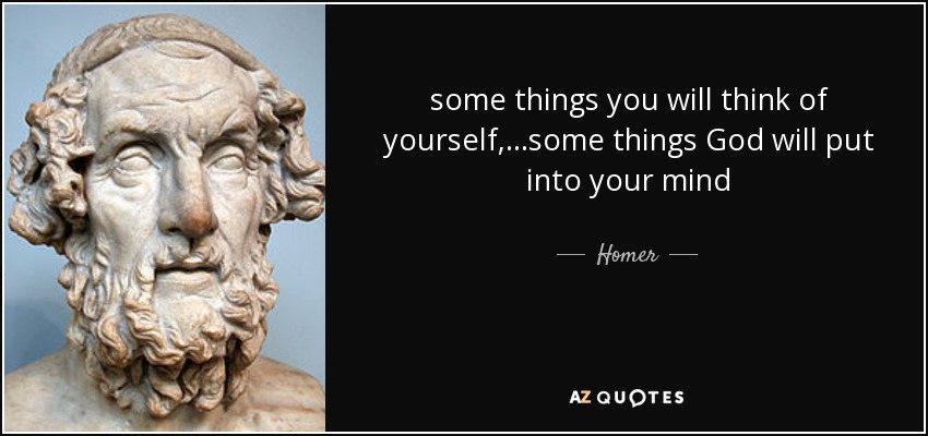 some things you will think of yourself,...some things God will put into your mind - Homer