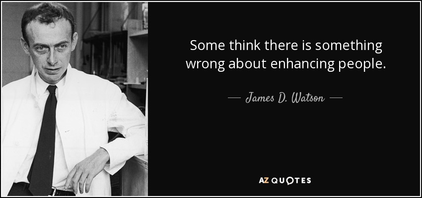 Some think there is something wrong about enhancing people. - James D. Watson