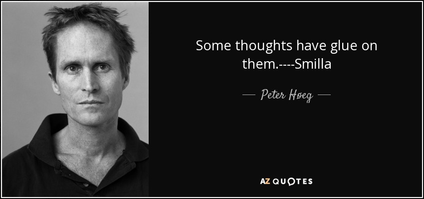 Some thoughts have glue on them.----Smilla - Peter Høeg