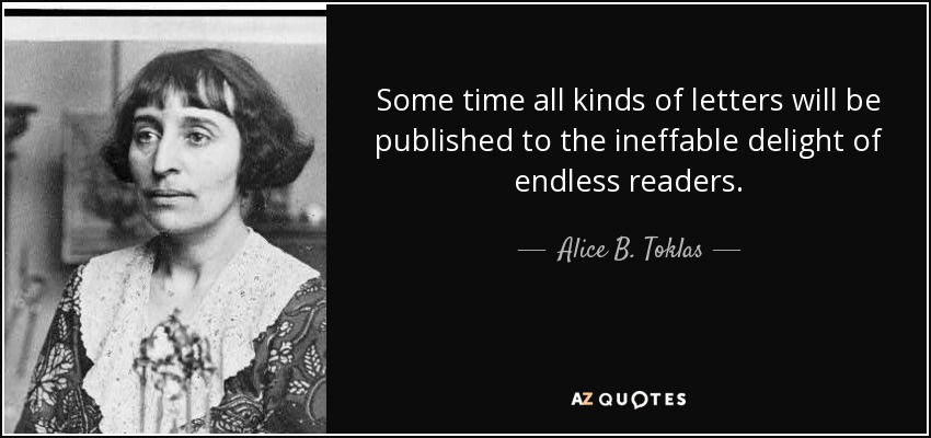 Some time all kinds of letters will be published to the ineffable delight of endless readers. - Alice B. Toklas