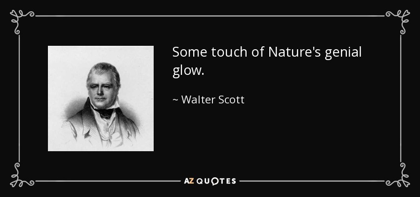 Some touch of Nature's genial glow. - Walter Scott