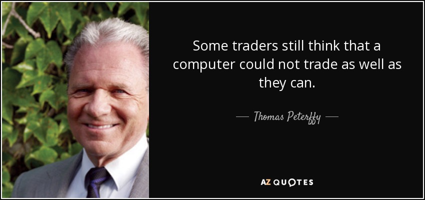 Some traders still think that a computer could not trade as well as they can. - Thomas Peterffy