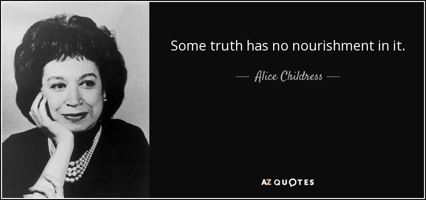 Some truth has no nourishment in it. - Alice Childress