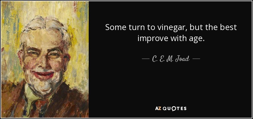 Some turn to vinegar, but the best improve with age. - C. E. M. Joad