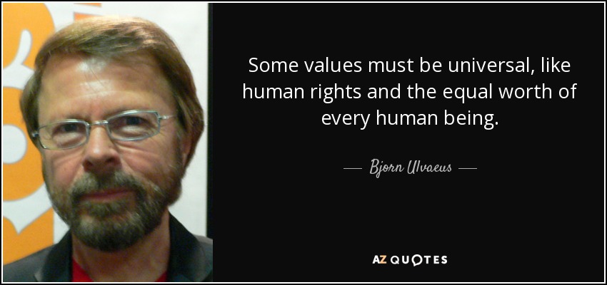 Some values must be universal, like human rights and the equal worth of every human being. - Bjorn Ulvaeus