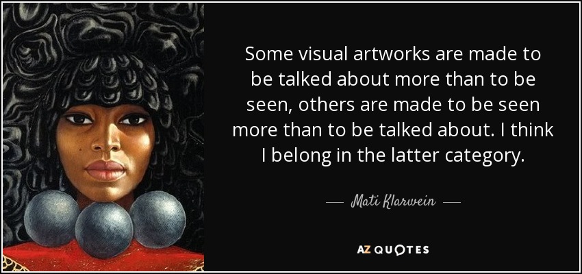 Some visual artworks are made to be talked about more than to be seen, others are made to be seen more than to be talked about. I think I belong in the latter category. - Mati Klarwein