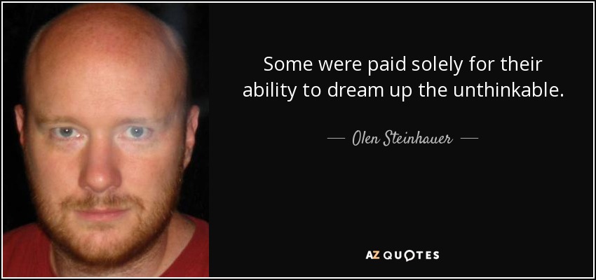 Some were paid solely for their ability to dream up the unthinkable. - Olen Steinhauer