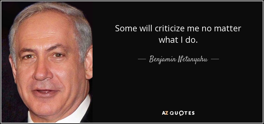 Some will criticize me no matter what I do. - Benjamin Netanyahu