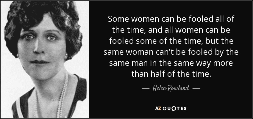 Some women can be fooled all of the time, and all women can be fooled some of the time, but the same woman can't be fooled by the same man in the same way more than half of the time. - Helen Rowland