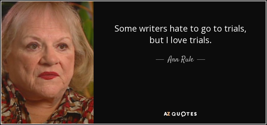 Some writers hate to go to trials, but I love trials. - Ann Rule